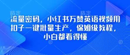 流量密码，小红书万赞英语视频用扣子一键批量生产，保姆级教程，小白都看得懂-网亿资源平台