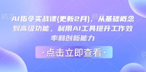 AI指令实战课(更新2月)，从基础概念到高级功能，利用AI工具提升工作效率和创新能力-皓哥创业笔记