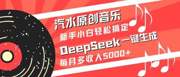 汽水原创音乐DeepSeek一键生成，新手小白轻松搞定，每月多收入5k+-网亿资源平台