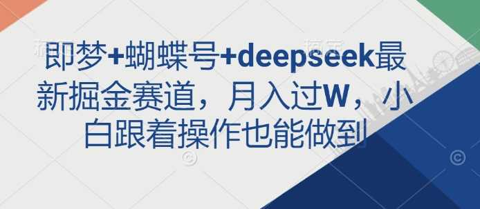 即梦+蝴蝶号+deepseek最新掘金赛道，月入过W，小白跟着操作也能做到-皓哥创业笔记