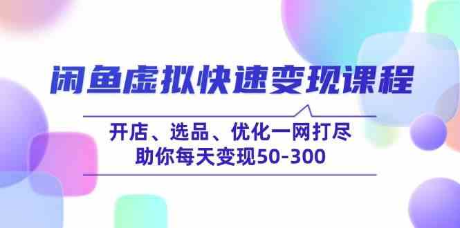 闲鱼虚拟快速变现课程，开店、选品、优化一网打尽，助你每天变现50-300-网亿资源平台