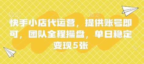 快手小店代运营，提供账号即可，团队全程操盘，单日稳定变现5张【揭秘】-网亿资源平台