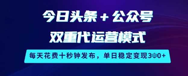 今日头条+公众号双重代运营模式，每天花费十秒钟发布，单日稳定变现3张【揭秘】-皓哥创业笔记
