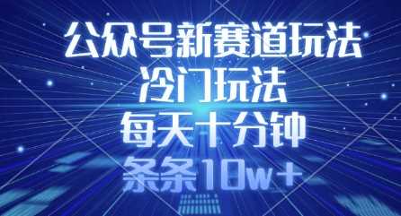 公众号新赛道玩法，冷门玩法，每天十分钟，条条10w+-邪修侠 - 演示