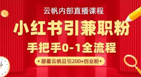 云帆内部直播课，小红书引流兼职粉教程，日引500+月变现过W-网亿资源平台