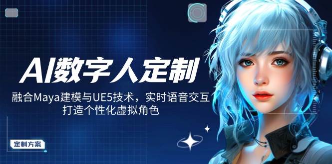 AI数字人定制，融合Maya建模与UE5技术，实时语音交互，打造个性化虚拟角色-网亿资源平台
