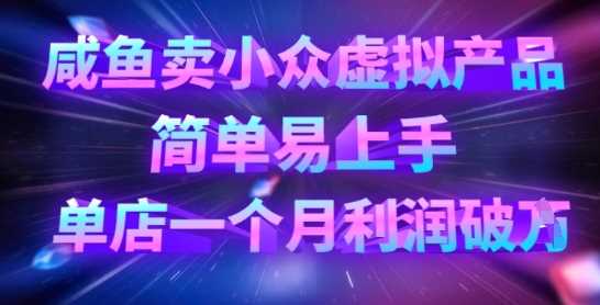 咸鱼卖小众虚拟产品，简单易上手，单店一个月利润破W-网亿资源平台