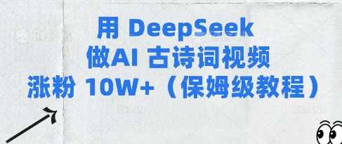用Deepseek做AI古诗词视频涨粉10W+(保姆级教程)-网亿资源平台