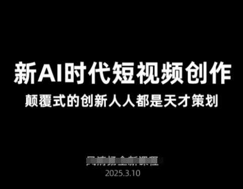 AI新时代短视频创作2025年3月新课，颠覆式的创新人人都是天才策划-邪修侠 - 演示
