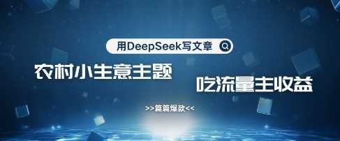 用DeepSeek写农村创业小项目，篇篇爆款，暴力引流，吃流量主收益变现-网亿资源平台