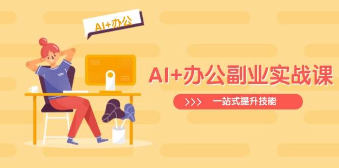 AI+办公副业实战课：从Excel到PPT，从行业分析到视频制作，一站式提升技能-网亿资源平台