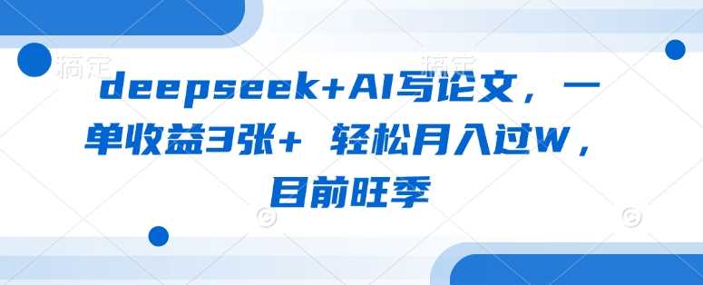 deepseek+AI写论文，一单收益3张+ 轻松月入过W，目前旺季-网亿资源平台