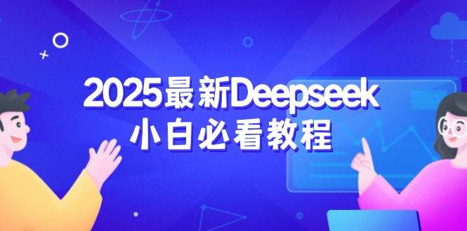 2025最新Deepseek小白必看教程：从注册登录到深度思考，一站式学习体验-网亿资源平台