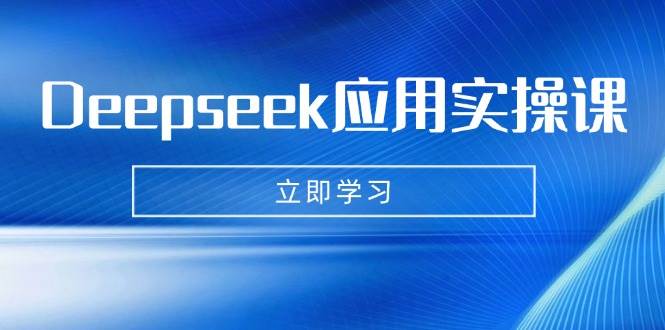 Deepseek应用实操课：AI制作数字妈妈、写真、短视频，辅导作业，PPT制作等-网亿资源平台