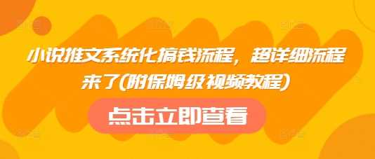 小说推文系统化搞钱流程，超详细流程来了(附保姆级视频教程)-皓哥创业笔记