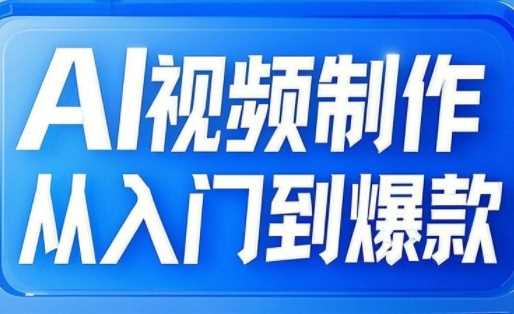 AI视频制作从入门到爆款，从文生图到图生视频，全链路打造自媒体爆款视频-网亿资源平台