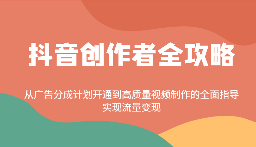 抖音创作者全攻略：从广告分成计划开通到高质量视频制作的全面指导，实现流量变现-网亿资源平台