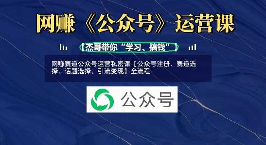 网创赛道公众号运营私密课【公众号注册、赛道选择、话题选择、引流变现】全流程-网亿资源平台
