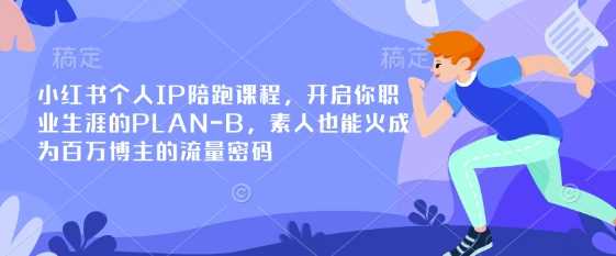 小红书个人IP陪跑课程，开启你职业生涯的PLAN-B，素人也能火成为百万博主的流量密码-网亿资源平台