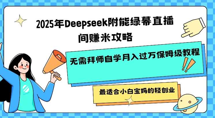 2025年Deepseek附能绿幕直播间挣米攻略无需拜师自学月入过W保姆级教程，最适合小白宝妈的轻创业-皓哥创业笔记