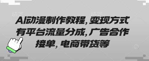 AI动漫制作教程，变现方式有平台流量分成，广告合作接单，电商带货等-网亿资源平台