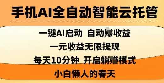 手机AI全自动智能云托管，一键AI启动，AI自动撸收益，支持1元无限体现，每天10分钟，小白懒人的春天【揭秘】-网亿资源平台