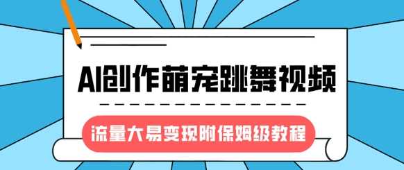 最新风口项目，AI创作萌宠跳舞视频，流量大易变现，附保姆级教程-网亿资源平台