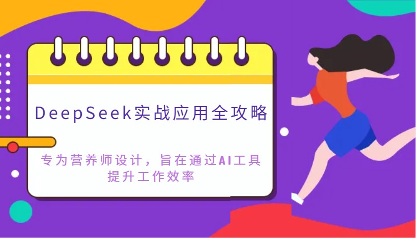 DeepSeek实战应用全攻略：专为营养师设计，旨在通过AI工具提升工作效率-网亿资源平台