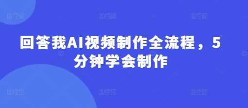 回答我AI视频制作全流程，5分钟学会制作-网亿资源平台