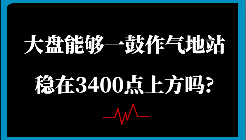 某公众号付费文章：大盘能够一鼓作气地站稳在3400点上方吗?-网亿资源平台