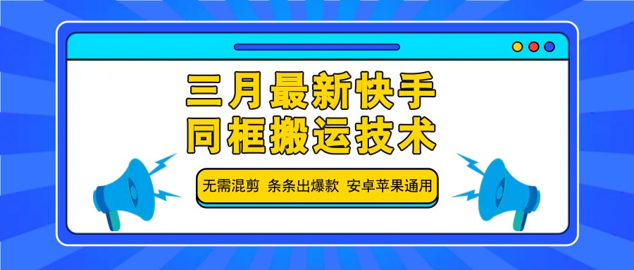 三月最新快手同框搬运技术，无需混剪 条条出爆款 安卓苹果通用-网亿资源平台