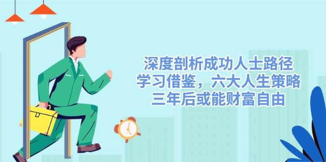 深度剖析成功人士路径，学习借鉴，六大人生策略，三年后或能财富自由-网亿资源平台