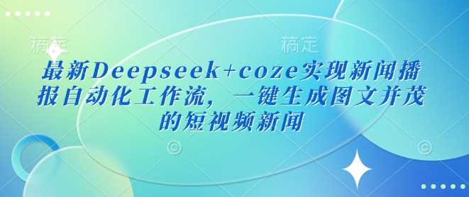 最新Deepseek+coze实现新闻播报自动化工作流,一键生成图文并茂的短视频新闻