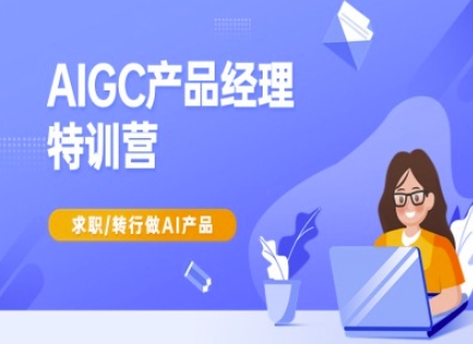 AIGC产品经理特训营-产品经理较教程，求职转行做AI产品-皓哥创业笔记