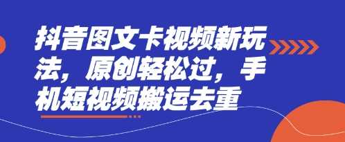 抖音图文卡视频新玩法，原创轻松过，手机短视频搬运去重-网亿资源平台