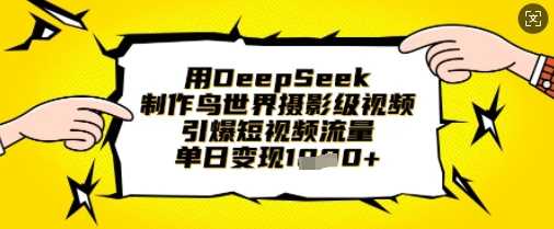 用DeepSeek制作鸟世界摄影级视频，引爆短视频流量，单日变现1k-网亿资源平台