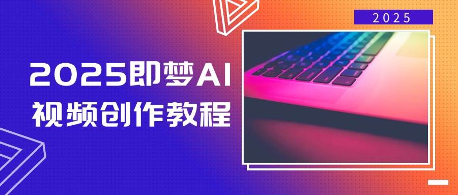 2025即梦AI视频创作教程，从零开始学做视频，文字图片生成视频轻松创作-网亿资源平台