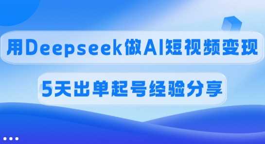 佣金45%，用Deepseek做AI短视频变现，5天出单起号经验分享-皓哥创业笔记