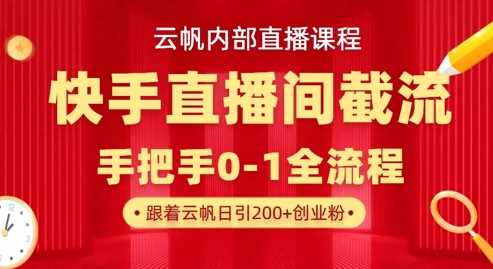云帆内部直播课·快手直播间截流玩法，日引100+创业粉-邪修侠