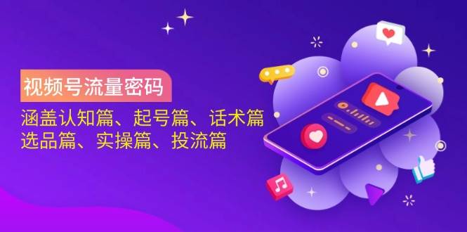 视频号流量密码：涵盖认知篇、起号篇、话术篇、选品篇、实操篇、投流篇-网亿资源平台