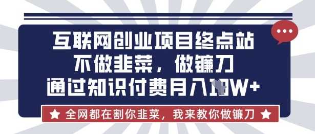 互联网创业尽头-不做韭菜，做镰刀，通过知识付费月入10个【揭秘】-网亿资源平台
