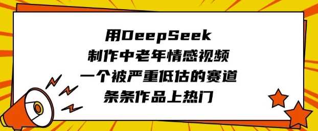 用DeepSeek制作中老年情感视频，一个被严重低估的赛道，条条作品上热门-皓哥创业笔记