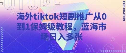 海外tiktok短剧推广从0到1保姆级教程，蓝海市场日入多张-网亿资源平台