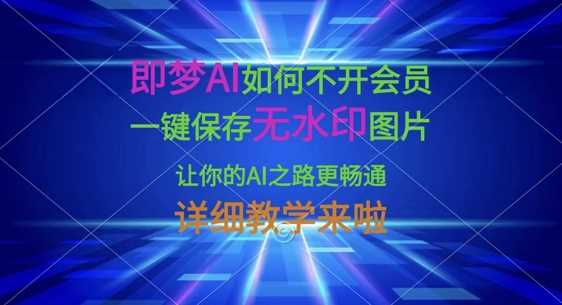 即梦AI如何不开会员，一键保存无水印图片，让你的AI之路更畅通，详细教学来啦-网亿资源平台