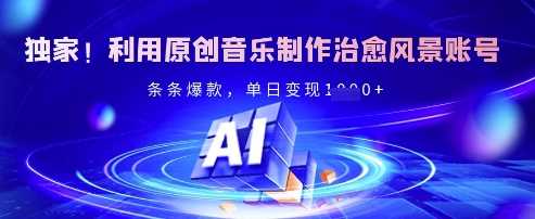 独家!利用原创音乐制作治愈风景账号,条条爆款,单日变现多张-邪修侠