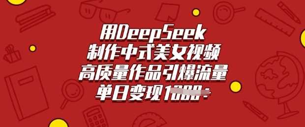用DeepSeek制作中式美女视频,高质量作品引爆流量,单日变现多张-皓哥创业笔记