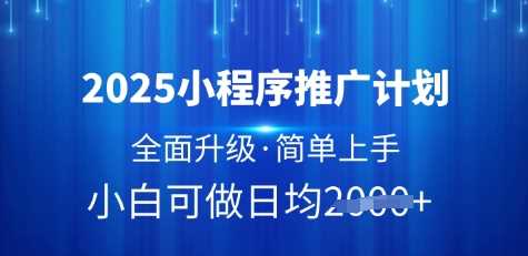 2025小程序推广计划，全面升级，简单上手，日均多张【揭秘】-网亿资源平台