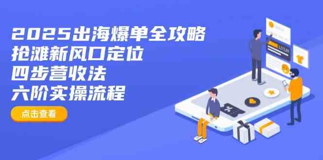 2025出海爆单全攻略:抢滩新风口定位+四步营收法+六阶实操流程-邪修侠