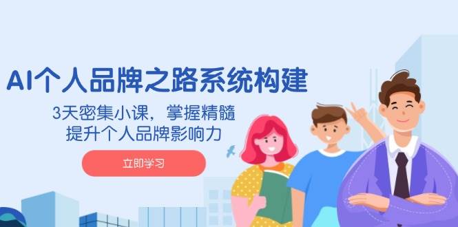 AI个人品牌之路系统构建，3天密集小课，掌握精髓，提升个人品牌影响力-网亿资源平台