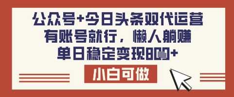 公众号+今日头条双代运营，有账号就行，单日稳定变现8张【揭秘】-网亿资源平台